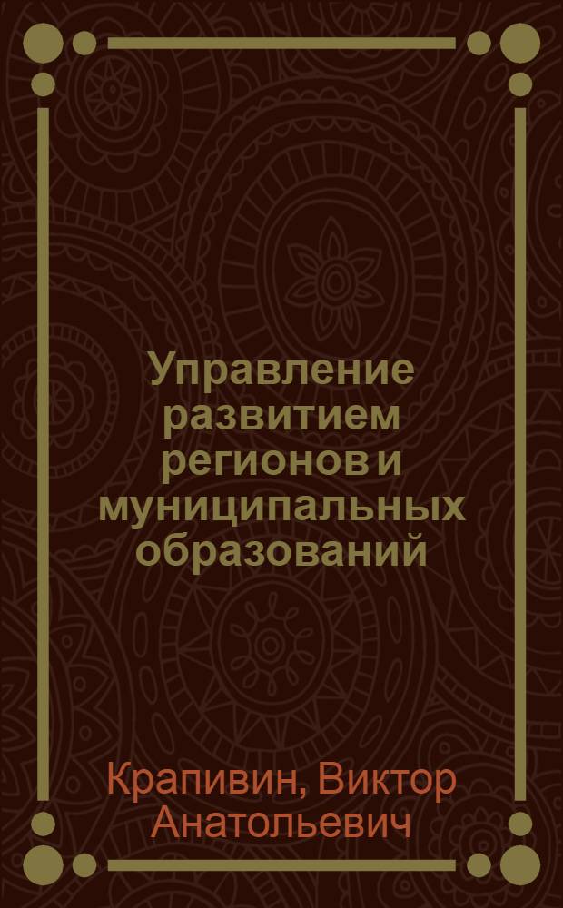 Управление развитием регионов и муниципальных образований : учебное пособие : направление: 080500.68 "Менеджмент". Магистерская программа: 521502 "Государственное и муниципальное управление"