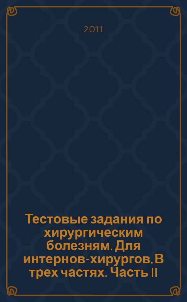 Тестовые задания по хирургическим болезням. Для интернов-хирургов. В трех частях. Часть II
