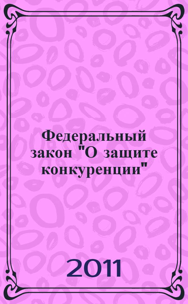 Федеральный закон "О защите конкуренции" : от 26 июля 2006 года N° 135-ФЗ : в ред. Федеральных законов от 01.12.2007 N° 318-ФЗ ... от 18.07.2009 N° 181-ФЗ)