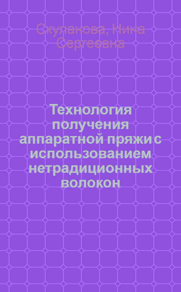 Технология получения аппаратной пряжи с использованием нетрадиционных волокон : учебное пособие : учебно-методический комплекс по специальности 260704.65 "Технология текстильных изделий" (специализация 260704.65.21 "Технология и менеджмент прядильного производства")