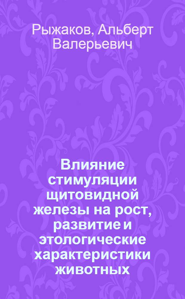 Влияние стимуляции щитовидной железы на рост, развитие и этологические характеристики животных : монография