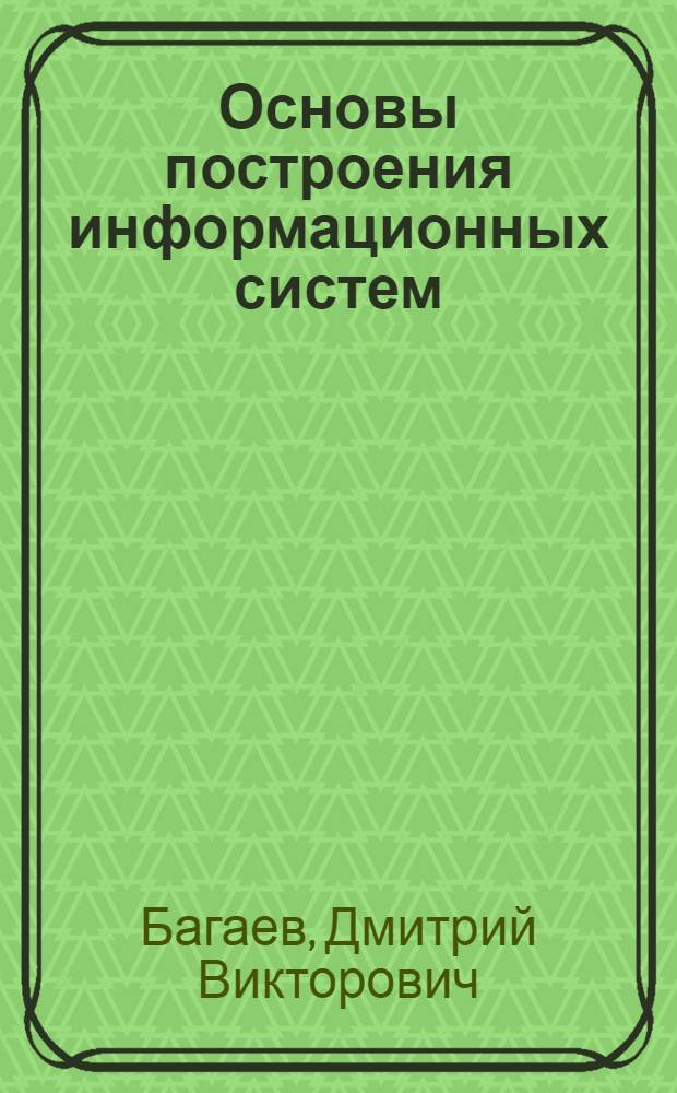 Основы построения информационных систем : монография