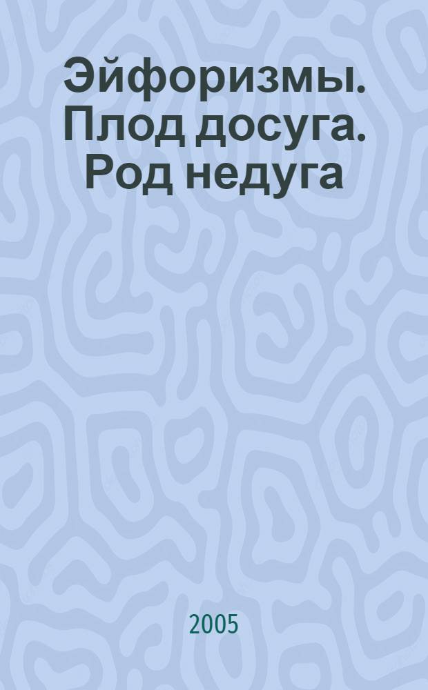 Эйфоризмы. Плод досуга. Род недуга