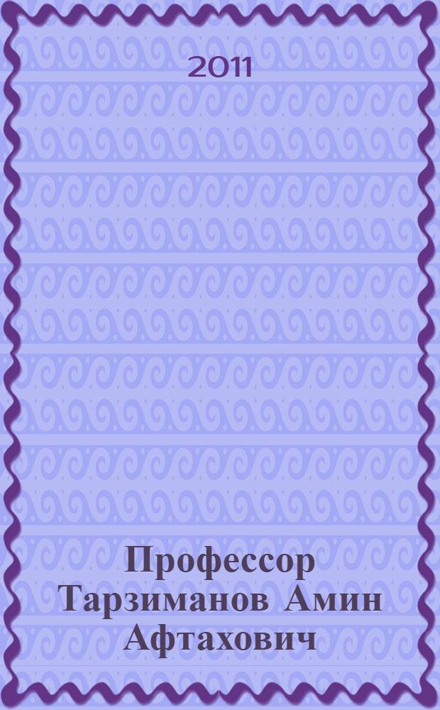 Профессор Тарзиманов Амин Афтахович : биобиблиография
