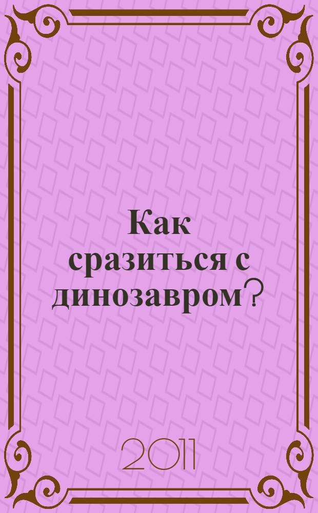 Как сразиться с динозавром? : и другие вопросы про изобретения