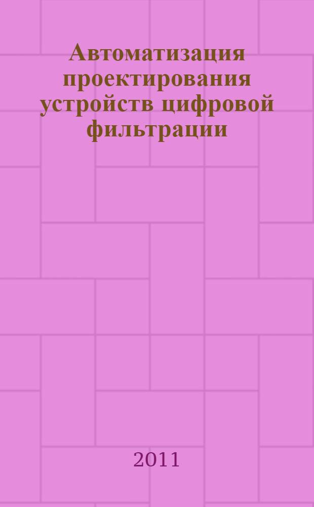 Автоматизация проектирования устройств цифровой фильтрации : учебное пособие : для студентов по направлению 230100 "Информатика и вычислительная техника", специальности 230104 "Системы автоматизированного проектирования", дисциплине "Автоматизация проектирования аналоговых и цифровых устройств обработки сигналов"