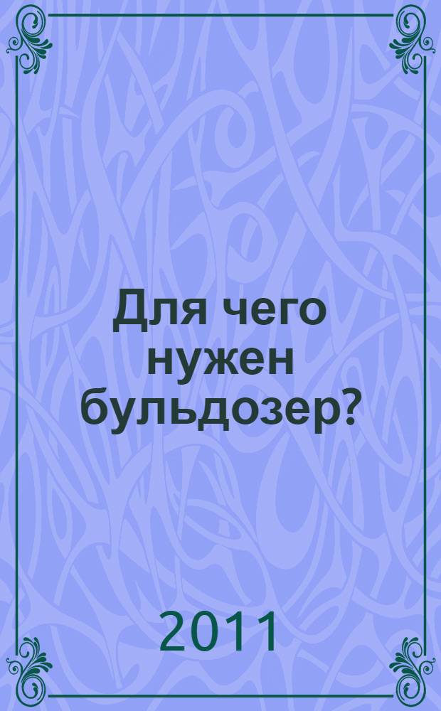 Для чего нужен бульдозер? : и другие вопросы про строительство