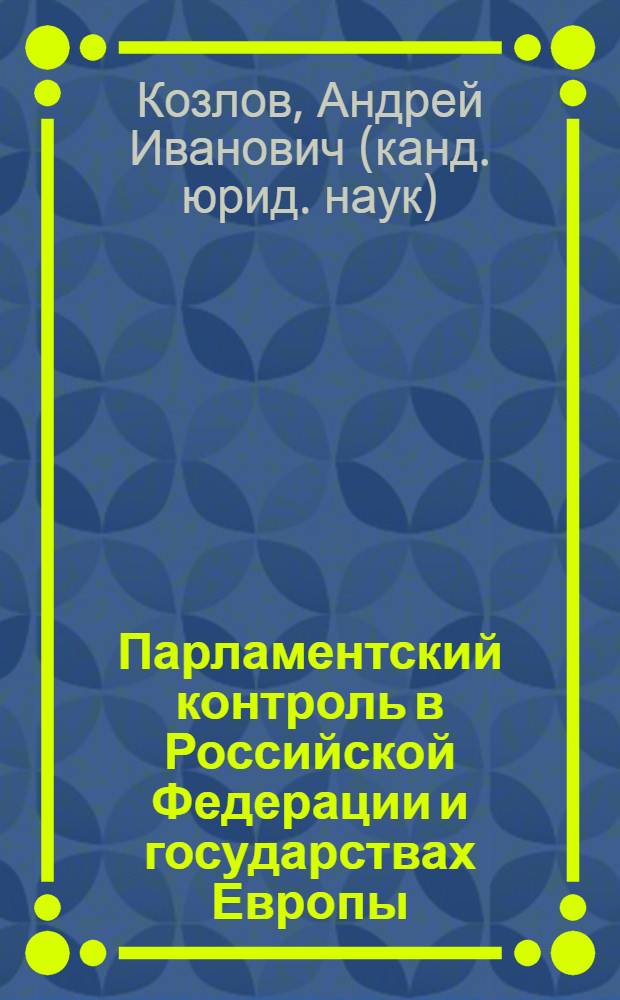 Парламентский контроль в Российской Федерации и государствах Европы: сравнительно-правовое исследование