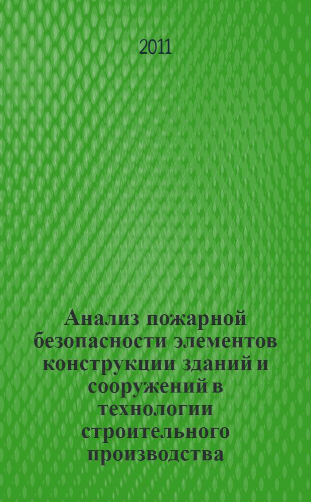 Анализ пожарной безопасности элементов конструкции зданий и сооружений в технологии строительного производства : учебное пособие для студентов очной и заочной форм обучения специальности 270102 "Промышленное и гражданское строительство" и специальности "Проектирование зданий"