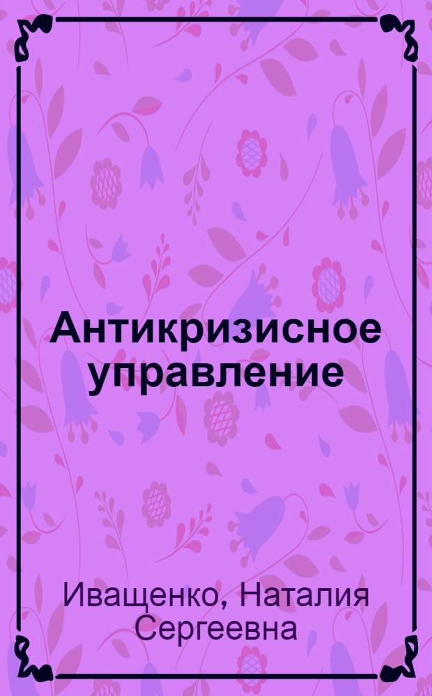 Антикризисное управление : учебное пособие : учебно-методический комплекс по специальности 080502 "Экономика и управление на предприятии"