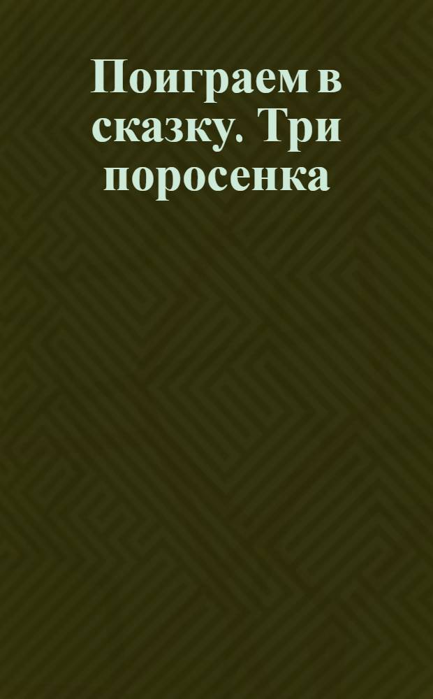 Поиграем в сказку. Три поросенка : книжка-веер : сказка с игровыми заданиями для развития речи, памяти, внимания, логического мышления и наблюдательности : для 2-4 лет