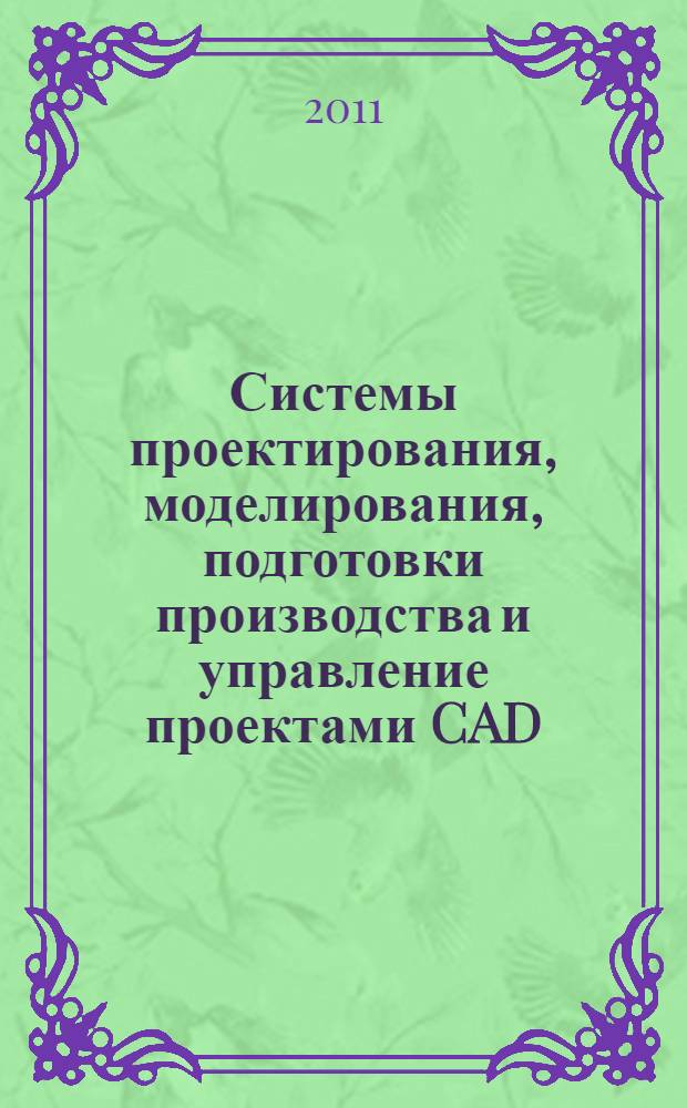 Системы проектирования, моделирования, подготовки производства и управление проектами CAD/CAM/CAE/PDM : V Международная научно-практическая конференция, апрель 2011 : сборник статей