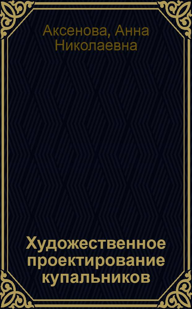 Художественное проектирование купальников : учебное пособие : учебно-методический комплекс по специальности 071502 "Художественное проектирование текстильных изделий" : для студентов ФПИ кафедры ХОТИ 3, 5 курсов