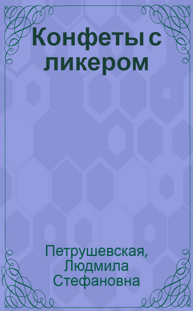 Конфеты с ликером : (истории из жизни) : повести. Роман