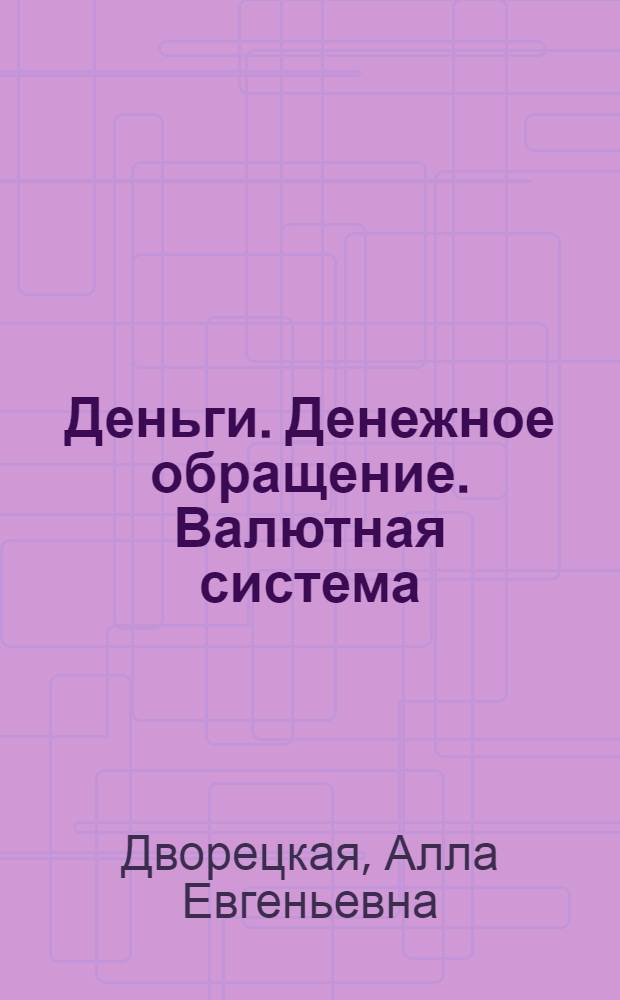 Деньги. Денежное обращение. Валютная система : учебное пособие