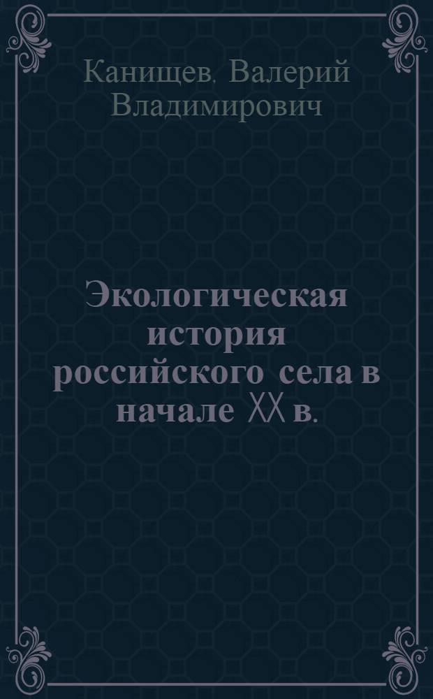 Экологическая история российского села в начале XX в. : учебное пособие : для студентов специальностей история, музейное дело и охрана памятников, экология, география