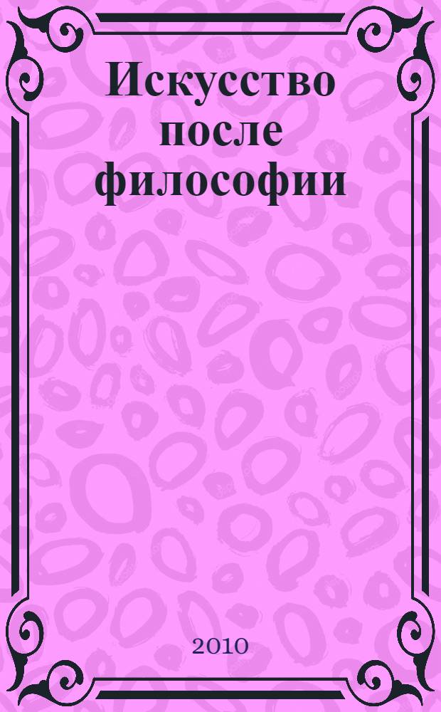 Искусство после философии : материалы всероссийской конференции, 20-21 ноября 2009 года