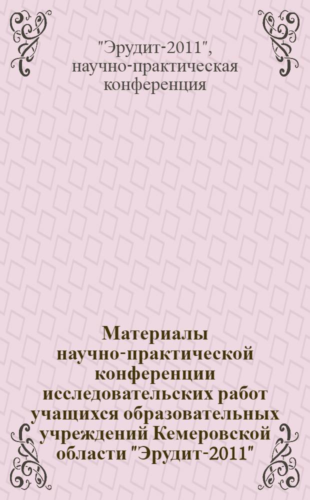 Материалы научно-практической конференции исследовательских работ учащихся образовательных учреждений Кемеровской области "Эрудит-2011"