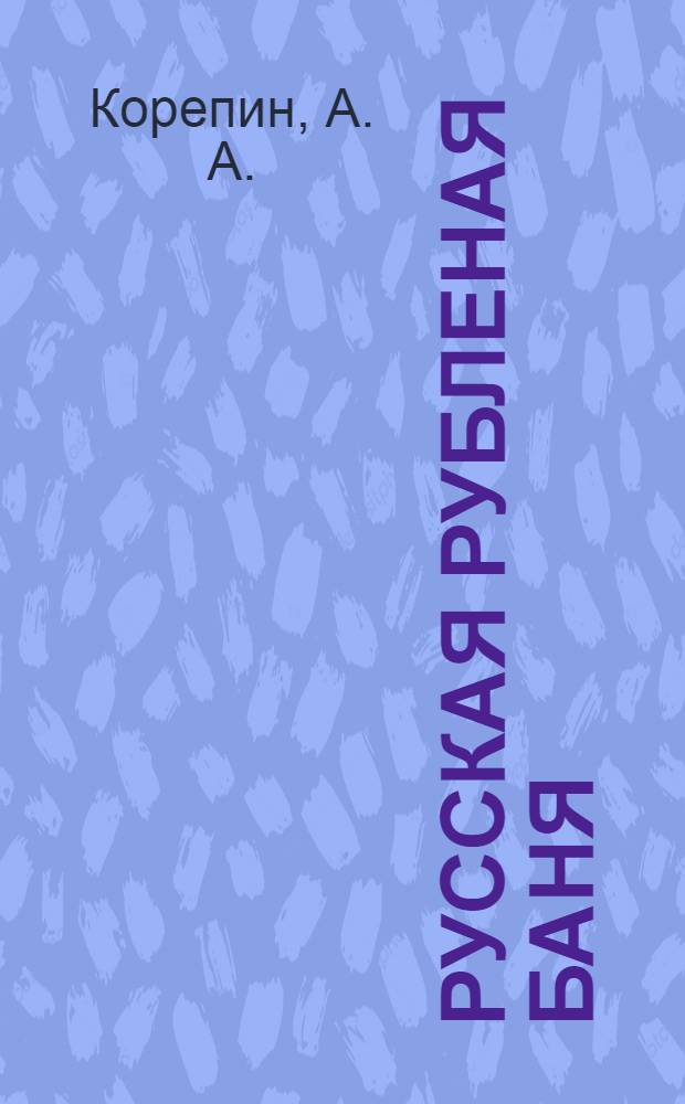 Русская рубленая баня : особенности русской бани, разновидности фундаментов, возведение сруба, банные печи-каменки, отделка рубленых стен
