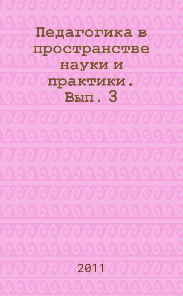 Педагогика в пространстве науки и практики. Вып. 3