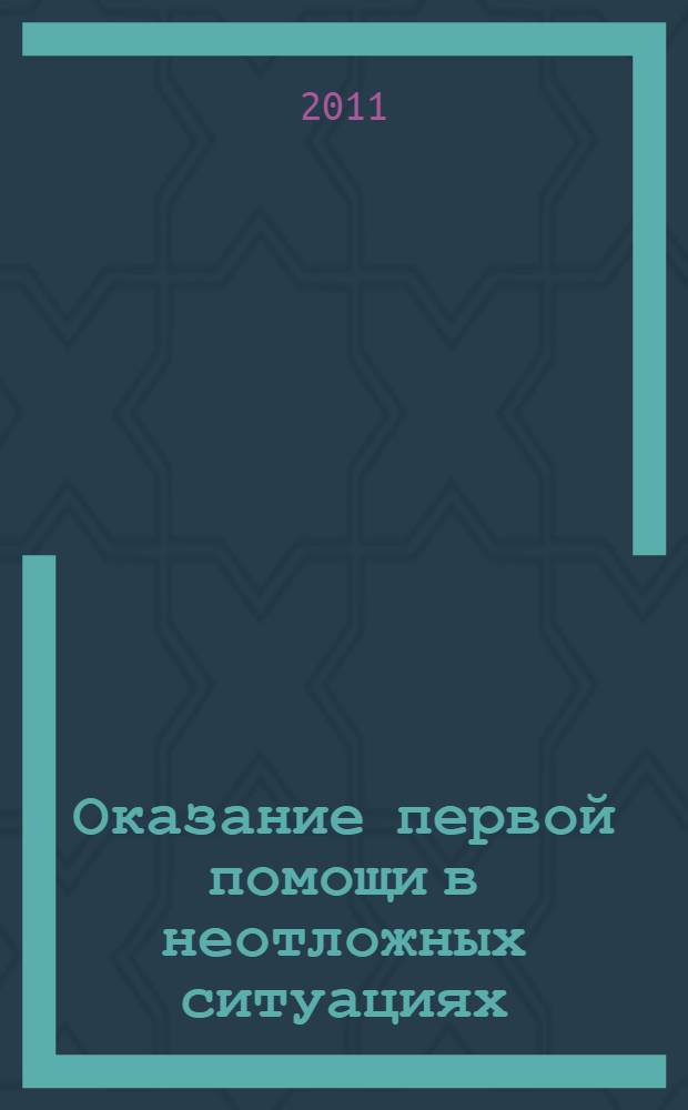 Оказание первой помощи в неотложных ситуациях : учебно-практическое пособие