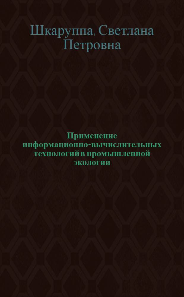Применение информационно-вычислительных технологий в промышленной экологии : учебное пособие : для студентов, обучающихся по курсу "Применение ЭВМ в профессиональной деятельности" специальности 280201 "Охрана окружающей среды и рациональное использование природных ресурсов"