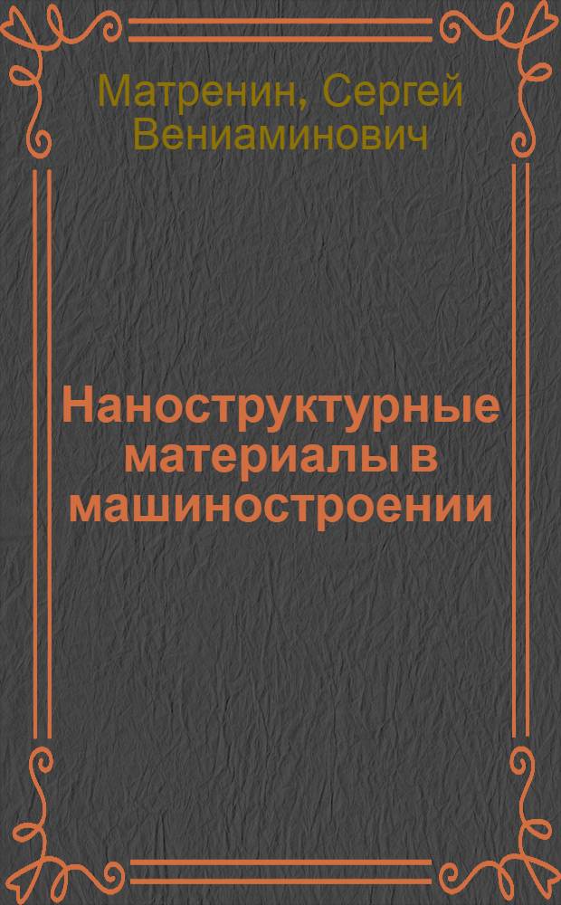 Наноструктурные материалы в машиностроении : учебное пособие для студентов высших учебных заведений, обучающихся по направлению подготовки бакалавров и магистров 159600 "Материаловедение и технология новых материалов"