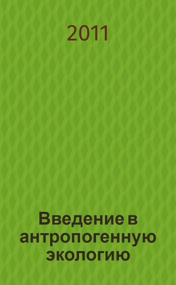Введение в антропогенную экологию : учебное пособие : для студентов и слушателей ФПК экологических специальностей высших учебных заведений