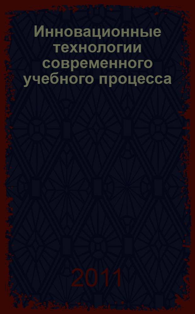 Инновационные технологии современного учебного процесса: стратегия, задачи, внедрение : материалы Всероссийской научно-методической конференции, 4 февраля 2011 года