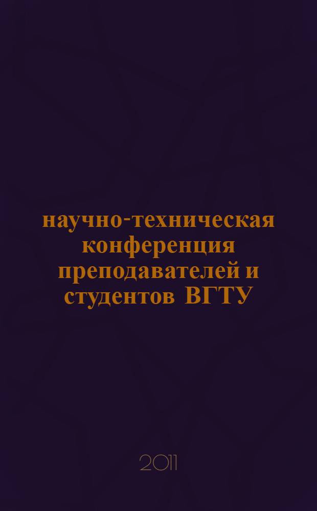 51 научно-техническая конференция преподавателей и студентов ВГТУ (г. Воронеж, 26-27 апреля 2011 г.) : тезисы докладов аспирантов, магистрантов, бакалавров и студентов