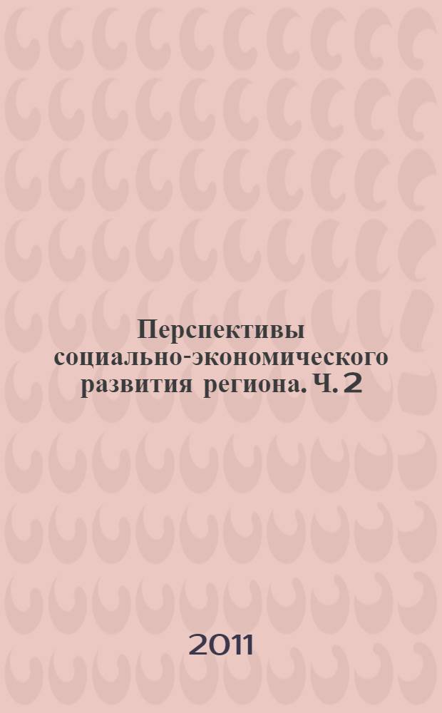 Перспективы социально-экономического развития региона. Ч. 2