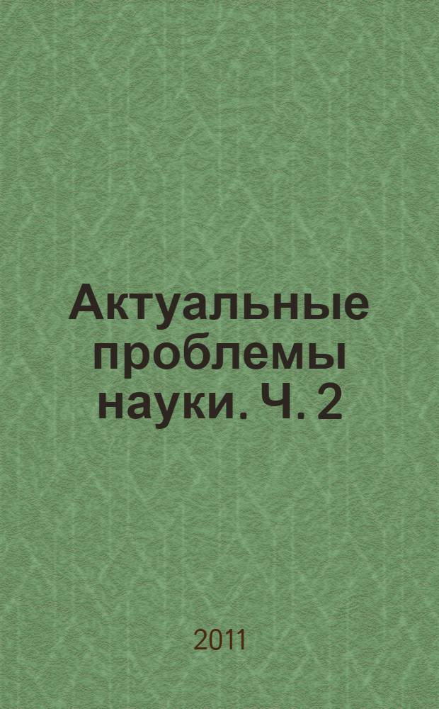 Актуальные проблемы науки. [Ч. 2]