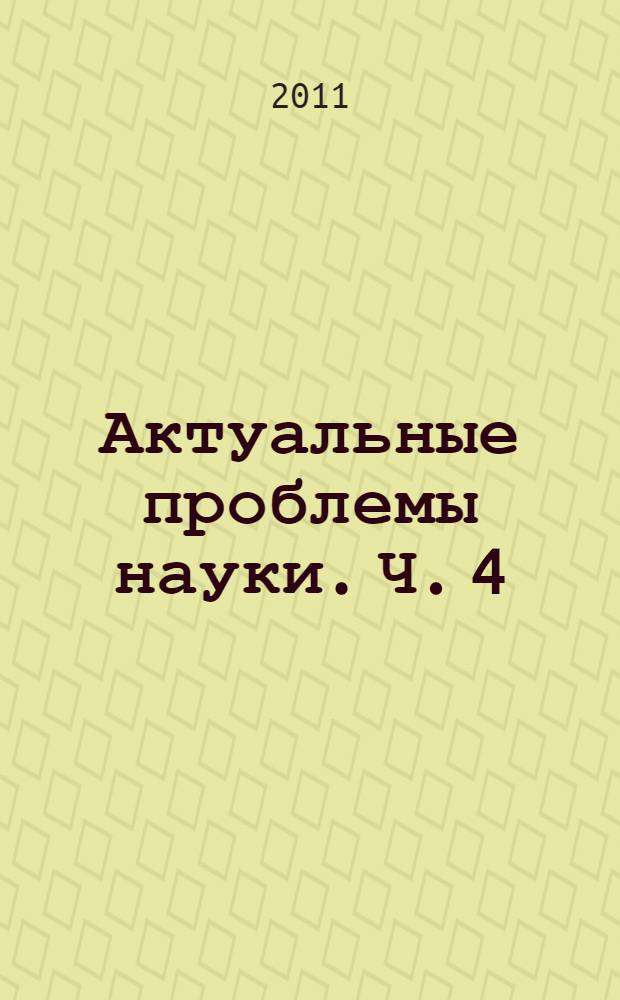 Актуальные проблемы науки. [Ч. 4]