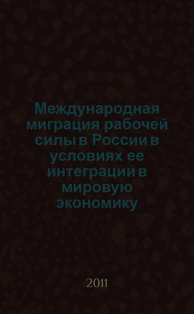 Международная миграция рабочей силы в России в условиях ее интеграции в мировую экономику: состояние, правовое обеспечение, организация