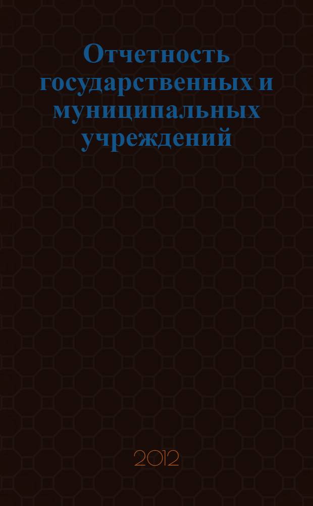 Отчетность государственных и муниципальных учреждений: новые формы : комментарий к новому порядку составления : новые формы отчетности, инструкиця о порядке составления и предоставления