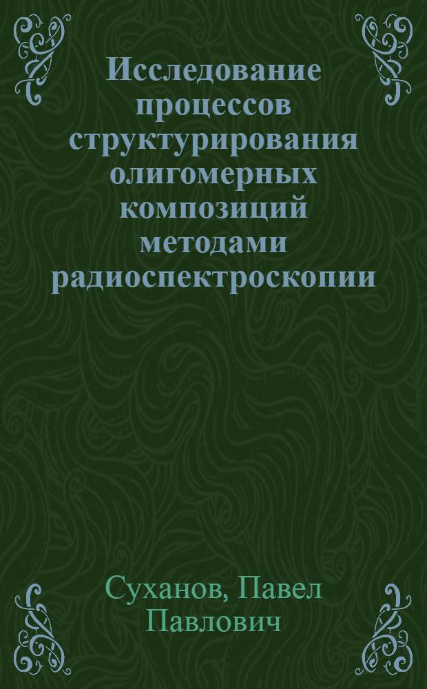 Исследование процессов структурирования олигомерных композиций методами радиоспектроскопии : монография
