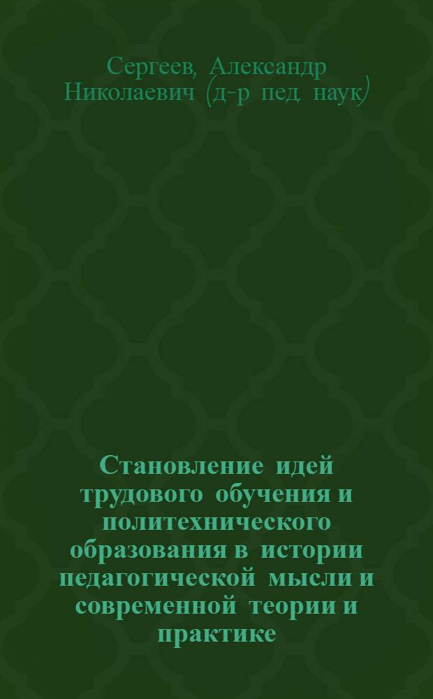 Становление идей трудового обучения и политехнического образования в истории педагогической мысли и современной теории и практике : монография