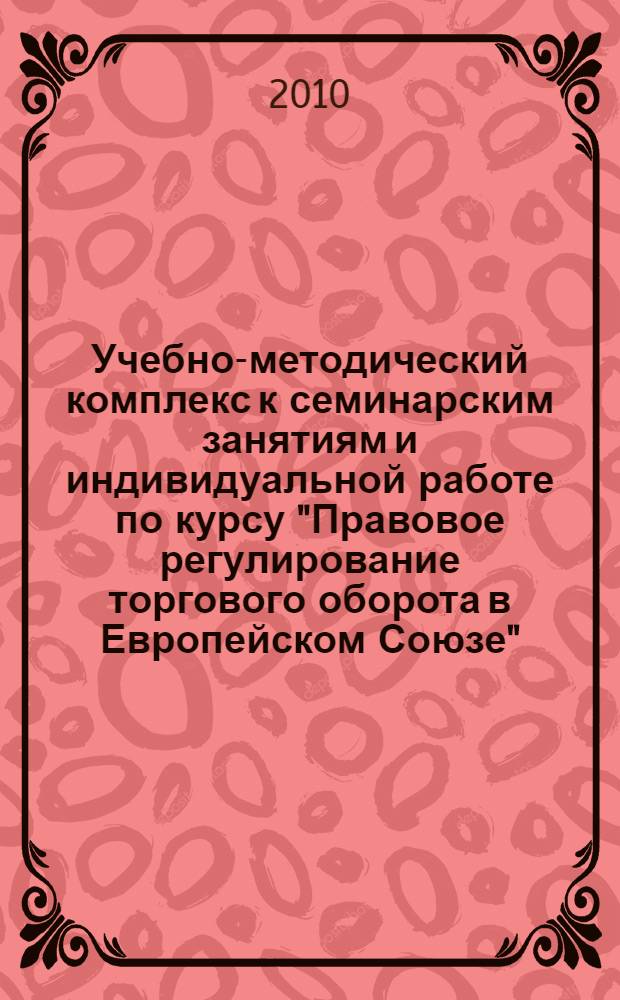 Учебно-методический комплекс к семинарским занятиям и индивидуальной работе по курсу "Правовое регулирование торгового оборота в Европейском Союзе"