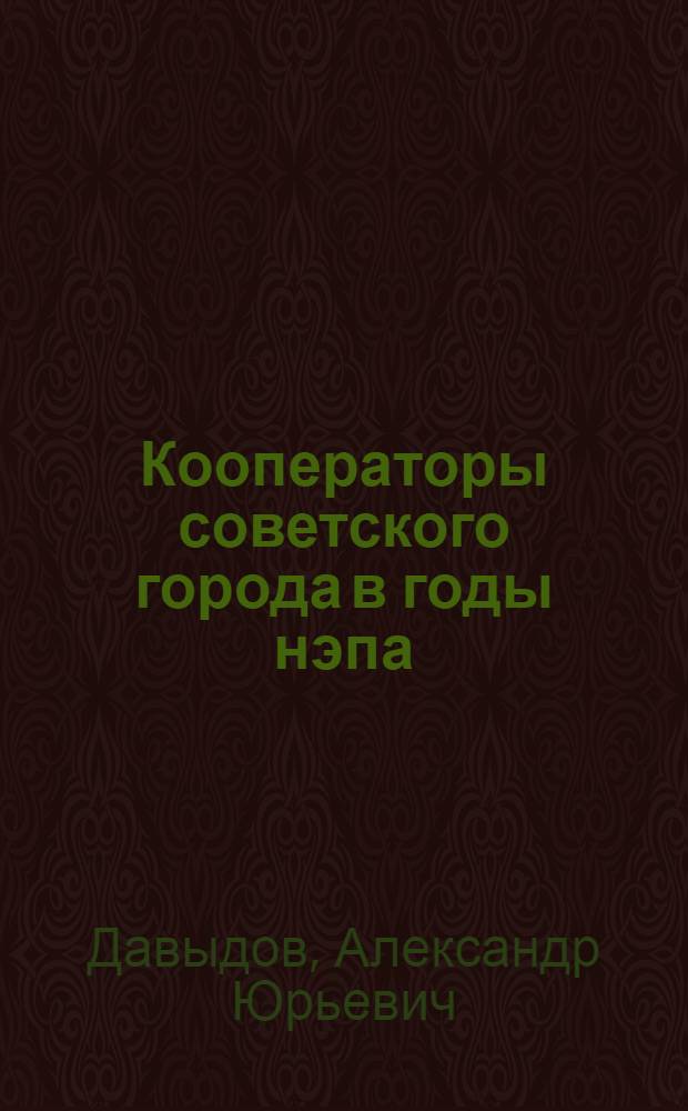 Кооператоры советского города в годы нэпа : между "военным коммунизмом" и социалистической реконструкцией