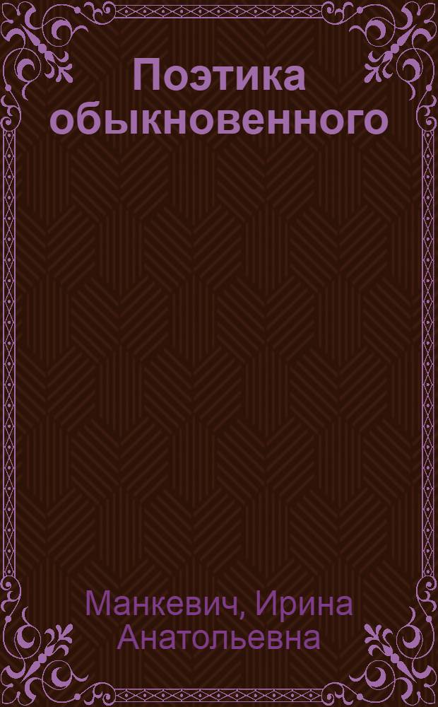 Поэтика обыкновенного : опыт культурологической интерпретации : Россия XIX - начало XX вв.