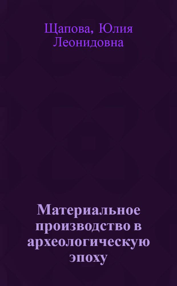 Материальное производство в археологическую эпоху : концепция и модель