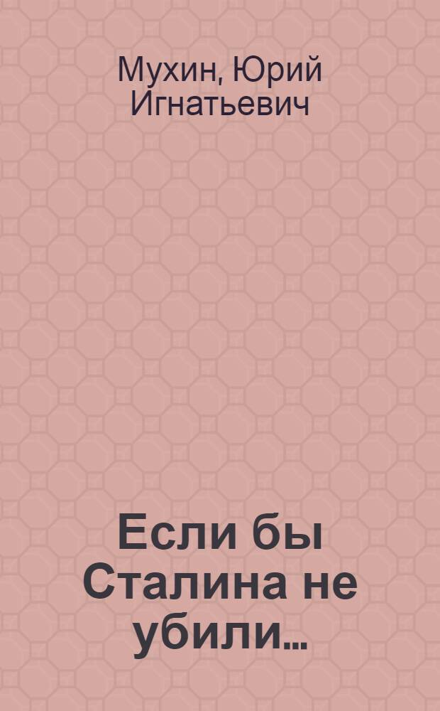 Если бы Сталина не убили... : вождь в России должен жить долго!