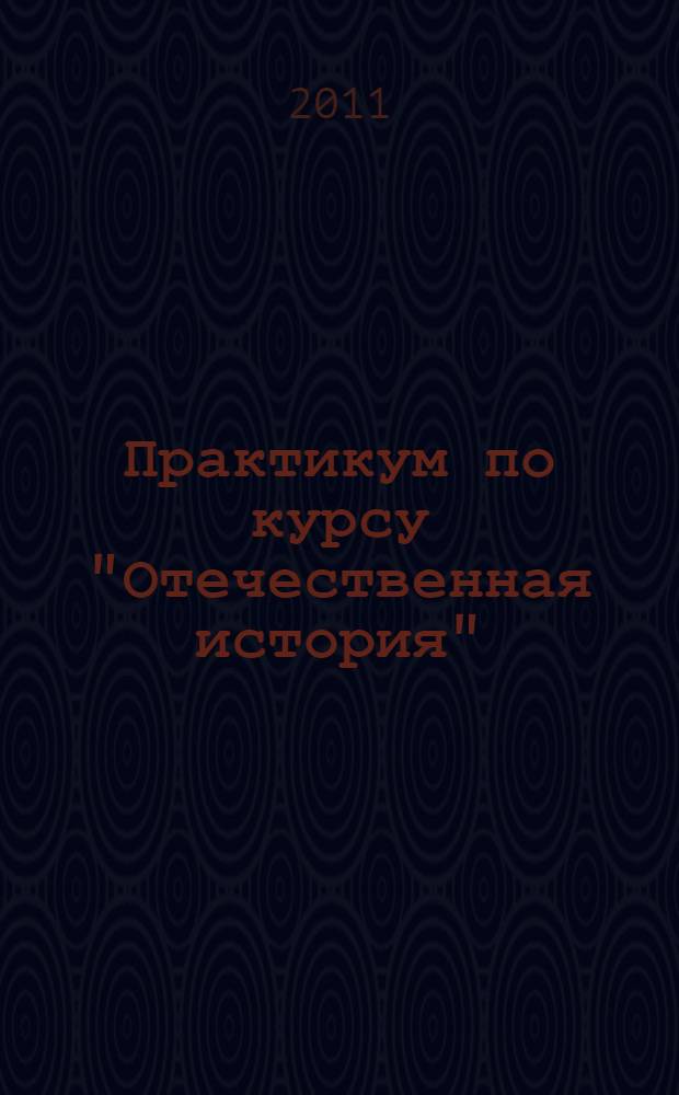 Практикум по курсу "Отечественная история" (IX-XX вв.) : учебное пособие для студентов высших учебных заведений
