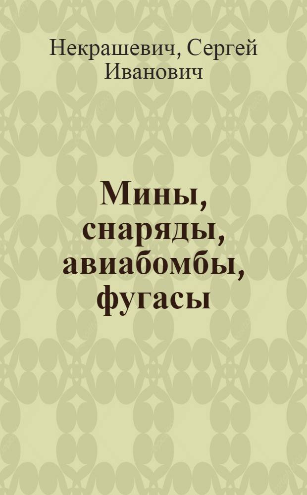 Мины, снаряды, авиабомбы, фугасы : документальная повесть