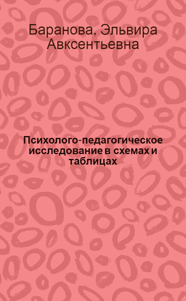Психолого-педагогическое исследование в схемах и таблицах : учебное пособие для студентов высших учебных заведений, обучающихся по специальностям: 050703.65 - дошкольная педагогика и психология, 050707 - педагогика и психология дошкольного образования