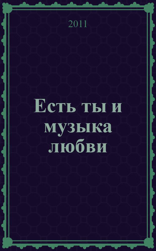 Есть ты и музыка любви : стихи и песни