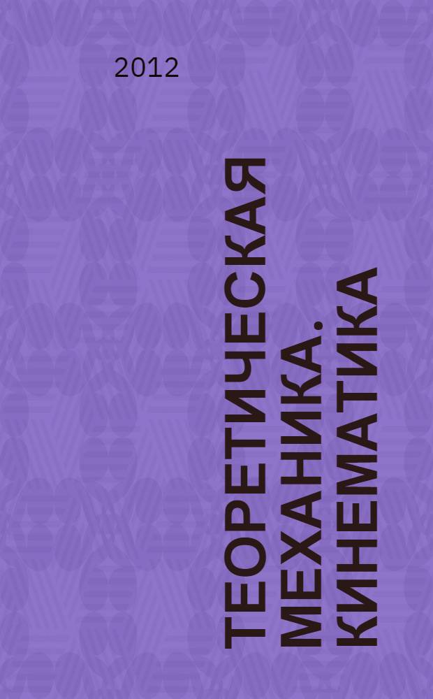 Теоретическая механика. Кинематика : практикум : учебное пособие для студентов высших учебных заведений : по техническим специальностям