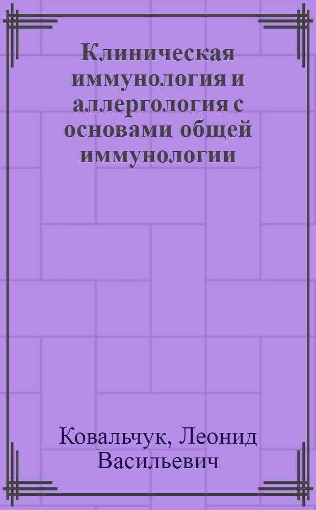 Клиническая иммунология и аллергология с основами общей иммунологии : учебник для студентов учреждений высшего профессионального образования, обучающихся по специальностям 060101.65 "Лечебное дело", 060103.65 "Педиатрия" дисциплины "Общая и клиническая иммунология", по специальностям 060112.65 "Медцинская биохимия", 060113.65 "Медицинская биофизика", 060114.65 "Медицинская кибернетика" дисциплины "Иммунология"