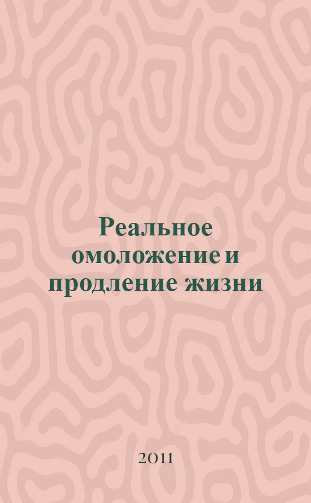 Реальное омоложение и продление жизни : книга, которая оздоравливает : уникальные авторские методики! : практическое руководство для достижения фантастических результатов!