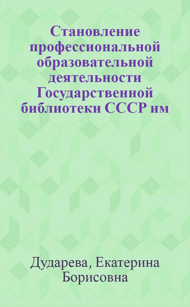 Становление профессиональной образовательной деятельности Государственной библиотеки СССР им. В. И. Ленина: 1920-е-1940-е годы : автореферат диссертации на соискание ученой степени кандидата педагогических наук : специальность 05.25.03 <Библиотековедение, библиографоведение и книговедение>